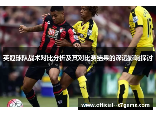 英冠球队战术对比分析及其对比赛结果的深远影响探讨