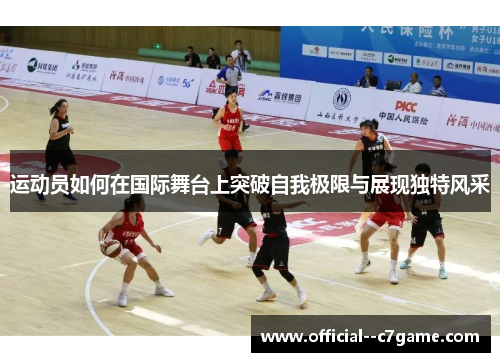 运动员如何在国际舞台上突破自我极限与展现独特风采