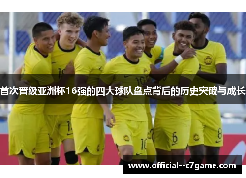 首次晋级亚洲杯16强的四大球队盘点背后的历史突破与成长