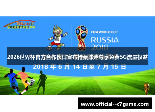 2026世界杯官方合作伙伴宣布持票球迷尊享免费5G流量权益