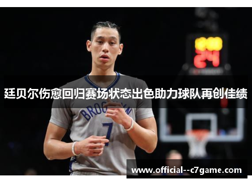 廷贝尔伤愈回归赛场状态出色助力球队再创佳绩