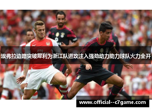 埃弗拉边路突破犀利为浙江队进攻注入强劲动力助力球队火力全开