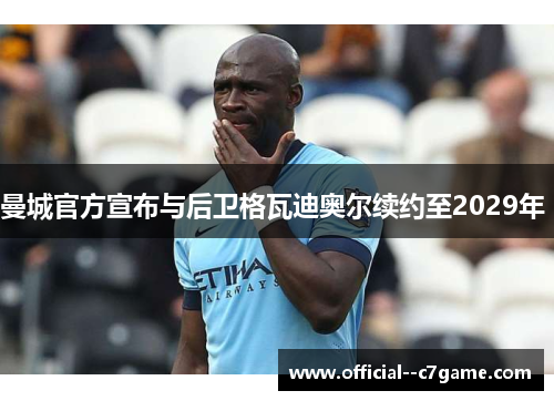 曼城官方宣布与后卫格瓦迪奥尔续约至2029年 