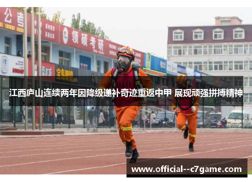 江西庐山连续两年因降级递补奇迹重返中甲 展现顽强拼搏精神 江西庐山连续两年因降级递补奇迹重返中甲 展现顽强拼搏精神