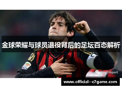 金球荣耀与球员退役背后的足坛百态解析 金球荣耀与球员退役背后的足坛百态解析