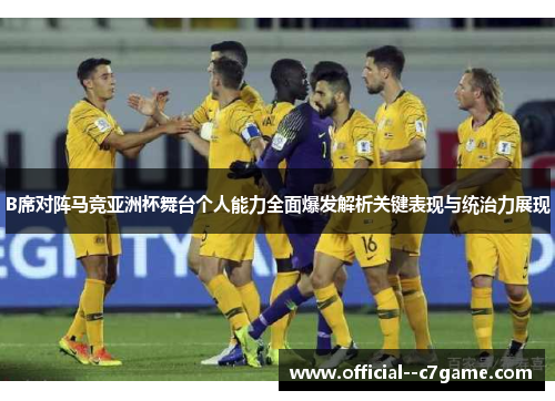 B席对阵马竞亚洲杯舞台个人能力全面爆发解析关键表现与统治力展现 B席对阵马竞亚洲杯舞台个人能力全面爆发解析关键表现与统治力展现