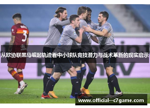 从欧协联黑马崛起轨迹看中小球队竞技潜力与战术革新的现实启示