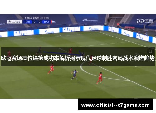 欧冠赛场高位逼抢成功率解析揭示现代足球制胜密码战术演进趋势 欧冠赛场高位逼抢成功率解析揭示现代足球制胜密码战术演进趋势