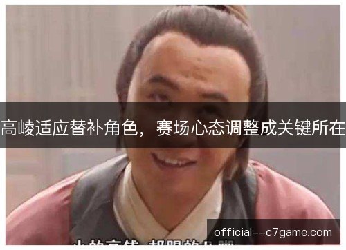 高崚适应替补角色，赛场心态调整成关键所在